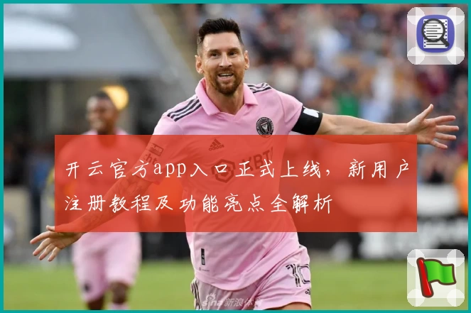 开云官方app入口正式上线,新用户注册教程及功能亮点全解析