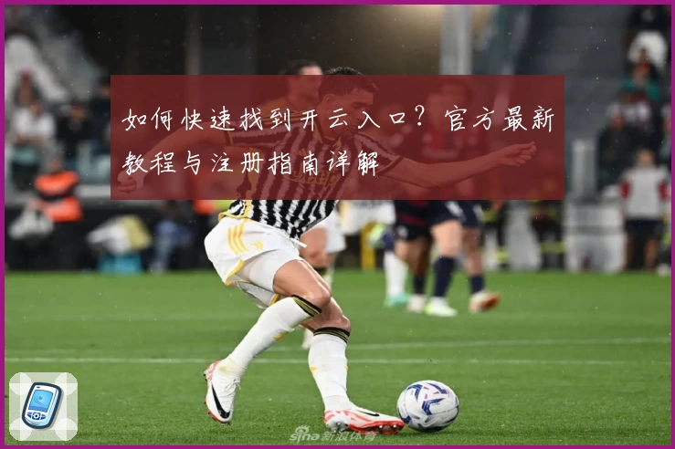 如何快速找到开云入口？官方最新教程与注册指南详解