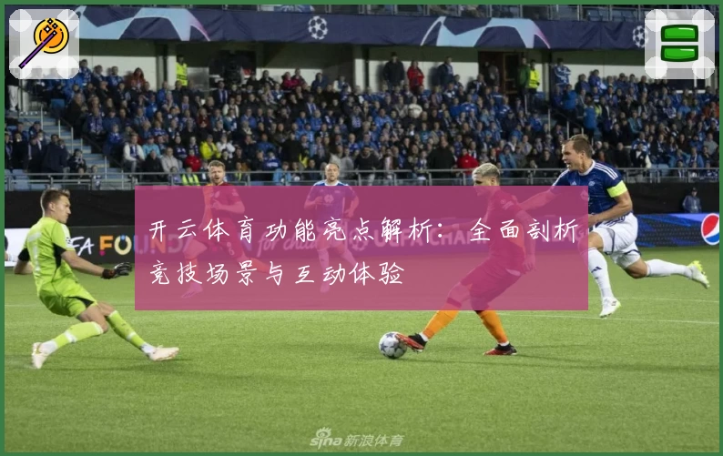 开云体育功能亮点解析:全面剖析竞技场景与互动体验