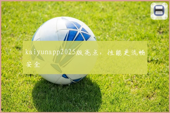 kaiyunapp2025版亮点，性能更流畅安全