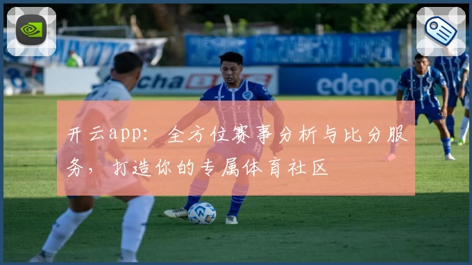 开云app：全方位赛事分析与比分服务，打造你的专属体育社区