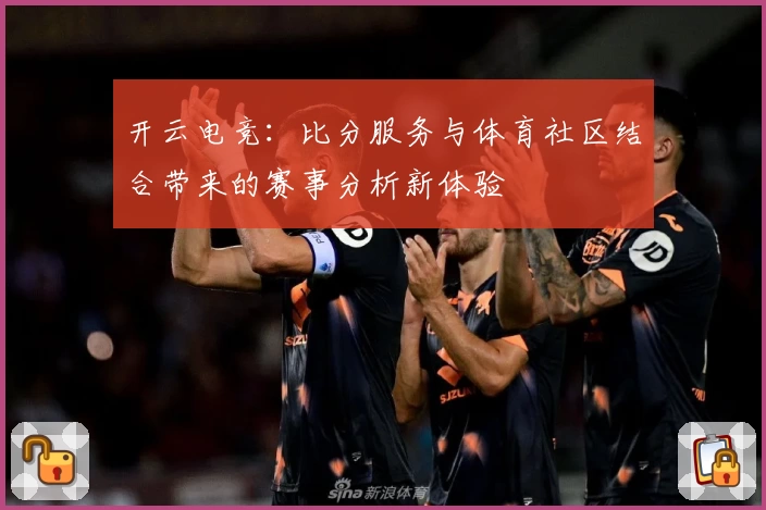 开云电竞：比分服务与体育社区结合带来的赛事分析新体验