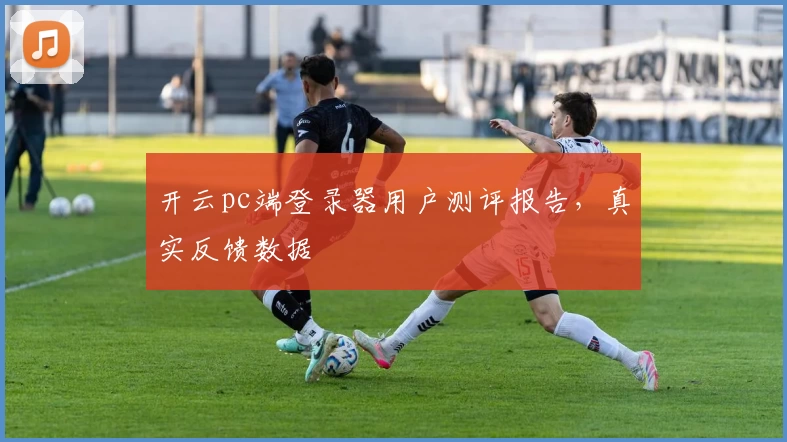开云pc端登录器用户测评报告，真实反馈数据