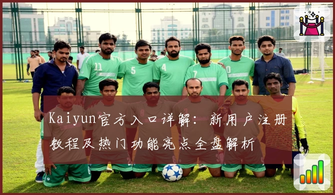 Kaiyun官方入口详解:新用户注册教程及热门功能亮点全盘解析