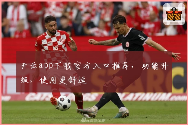 开云app下载官方入口推荐,功能升级,使用更舒适