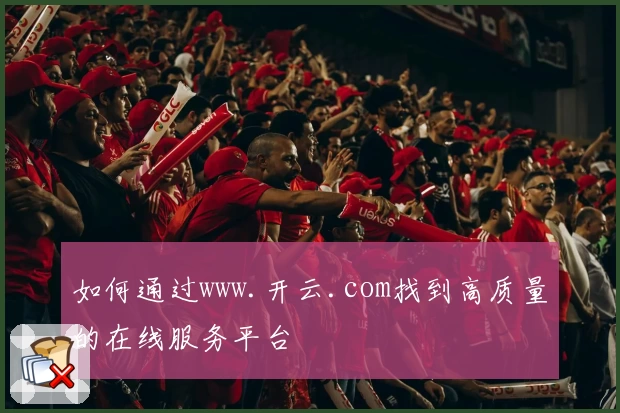如何通过www.开云.com找到高质量的在线服务平台
