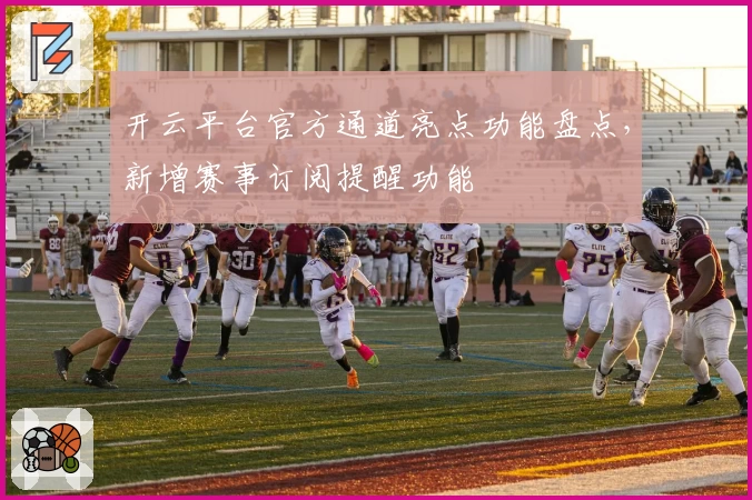 开云平台官方通道亮点功能盘点，新增赛事订阅提醒功能