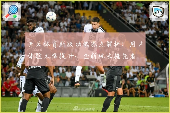 开云体育新版功能亮点解析：用户体验大幅提升，全新玩法抢先看