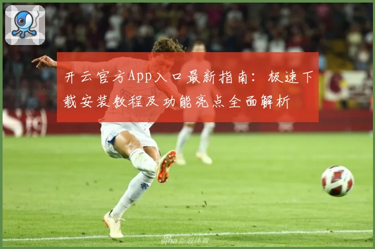 开云官方App入口最新指南：极速下载安装教程及功能亮点全面解析