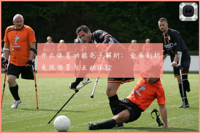 开云体育功能亮点解析:全面剖析竞技场景与互动体验