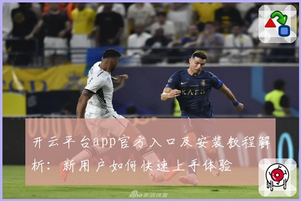 开云平台app官方入口及安装教程解析：新用户如何快速上手体验
