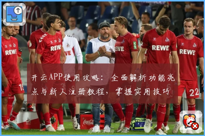 开云APP使用攻略：全面解析功能亮点与新人注册教程，掌握实用技巧轻松上手