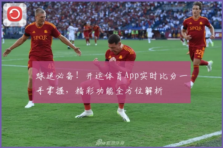 球迷必备！开运体育App实时比分一手掌握，精彩功能全方位解析