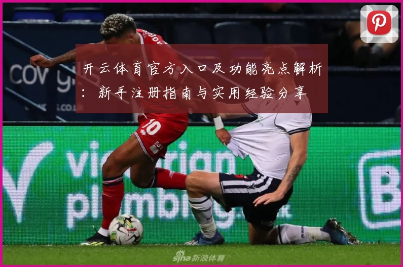 开云体育官方入口及功能亮点解析：新手注册指南与实用经验分享