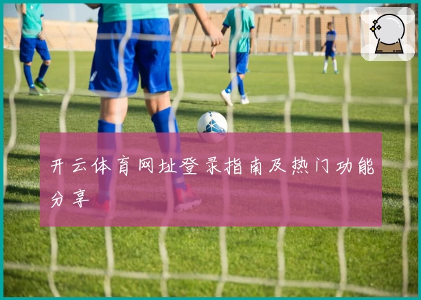 开云体育网址登录指南及热门功能分享