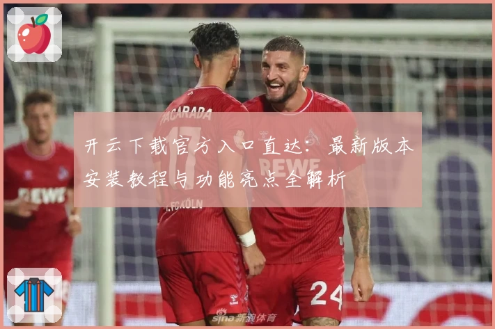 开云下载官方入口直达:最新版本安装教程与功能亮点全解析
