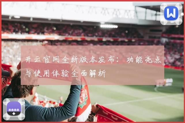 开云官网全新版本发布:功能亮点与使用体验全面解析