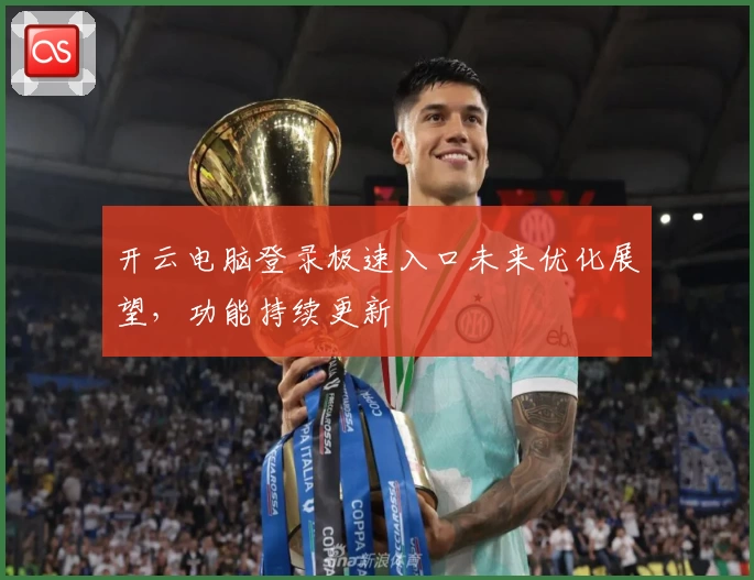 开云电脑登录极速入口未来优化展望，功能持续更新