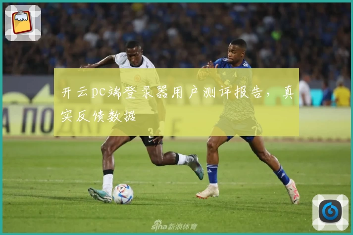 开云pc端登录器用户测评报告，真实反馈数据