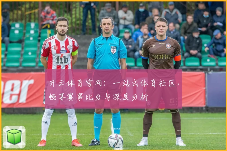 开云体育官网:一站式体育社区,畅享赛事比分与深度分析