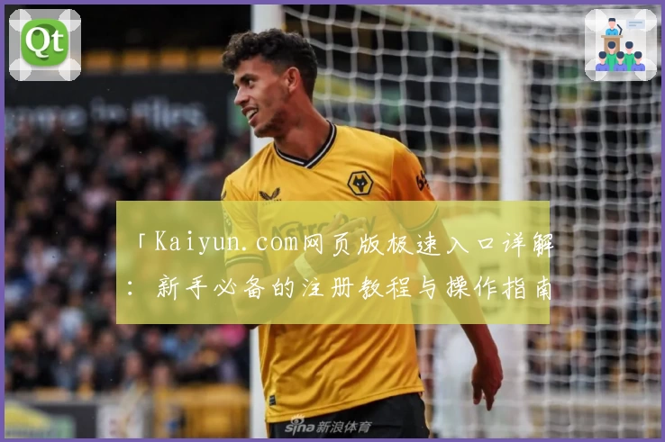 「Kaiyun.com网页版极速入口详解：新手必备的注册教程与操作指南」