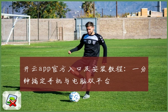 开云app官方入口及安装教程：一分钟搞定手机与电脑双平台