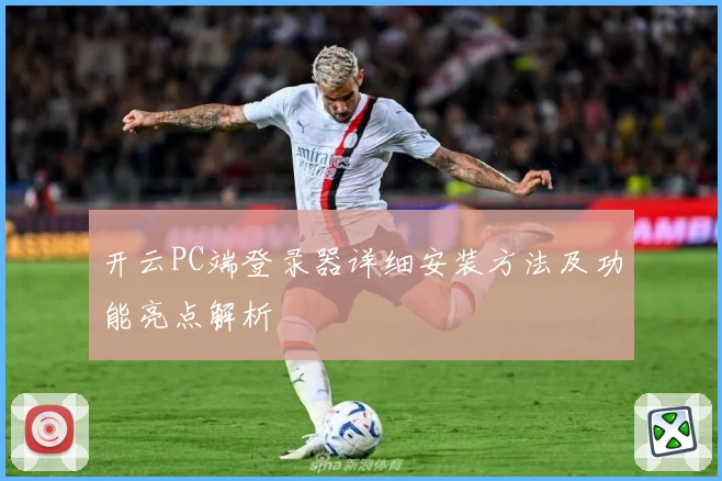 开云PC端登录器详细安装方法及功能亮点解析
