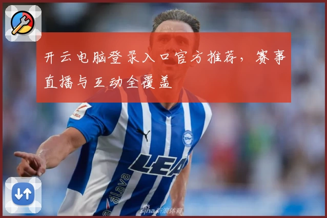 开云电脑登录入口官方推荐,赛事直播与互动全覆盖