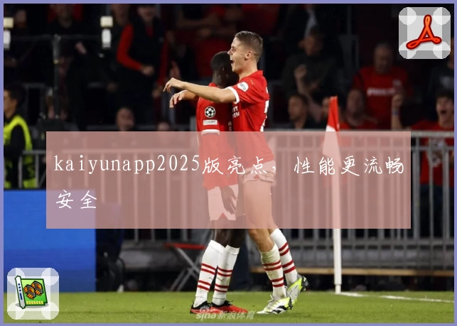 kaiyunapp2025版亮点，性能更流畅安全