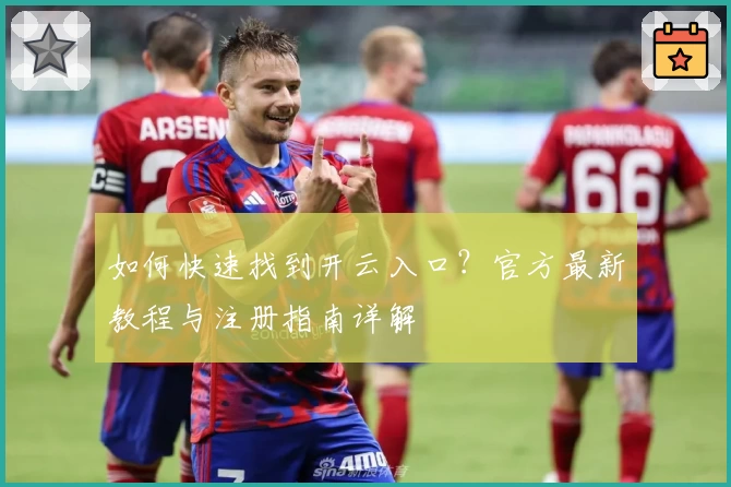 如何快速找到开云入口？官方最新教程与注册指南详解