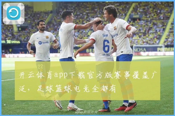 开云体育app下载官方版赛事覆盖广泛，足球篮球电竞全都有