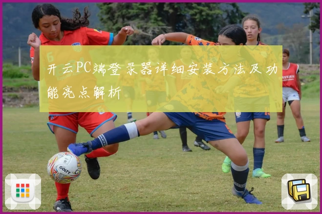 开云PC端登录器详细安装方法及功能亮点解析