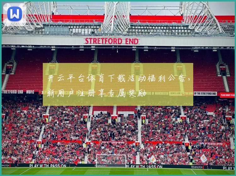 开云平台体育下载活动福利公告，新用户注册享专属奖励