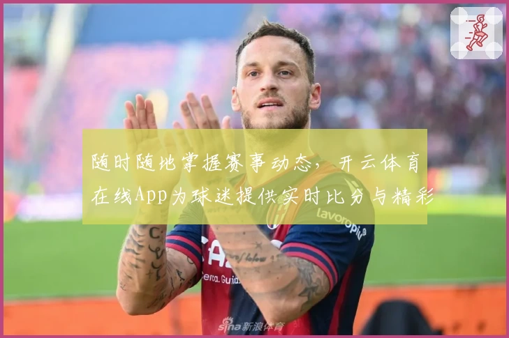 随时随地掌握赛事动态，开云体育在线App为球迷提供实时比分与精彩功能推荐