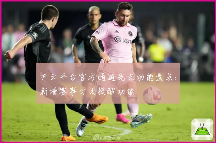 开云平台官方通道亮点功能盘点，新增赛事订阅提醒功能