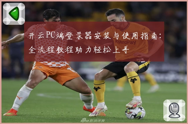 开云PC端登录器安装与使用指南:全流程教程助力轻松上手