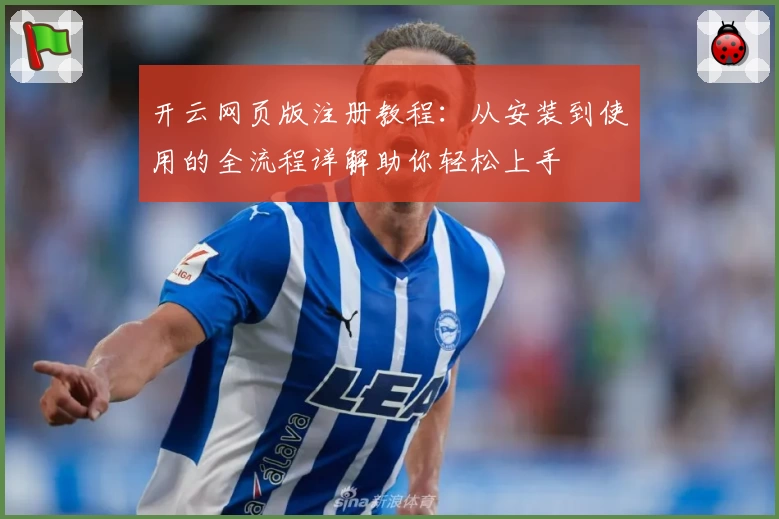 开云网页版注册教程：从安装到使用的全流程详解助你轻松上手