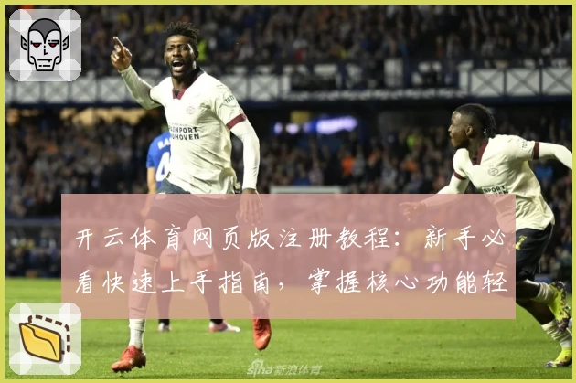 开云体育网页版注册教程：新手必看快速上手指南，掌握核心功能轻松使用