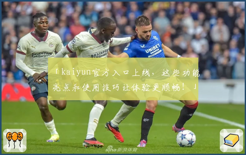 「kaiyun官方入口上线,这些功能亮点和使用技巧让体验更顺畅!」