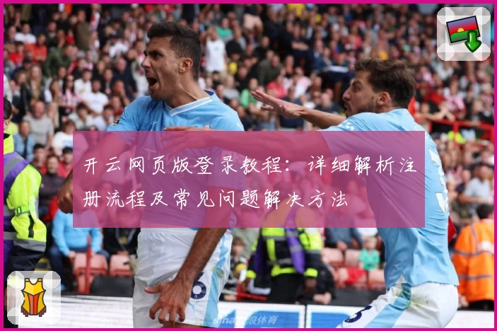 开云网页版登录教程：详细解析注册流程及常见问题解决方法