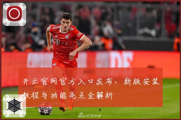 开云官网官方入口发布，新版安装教程与功能亮点全解析