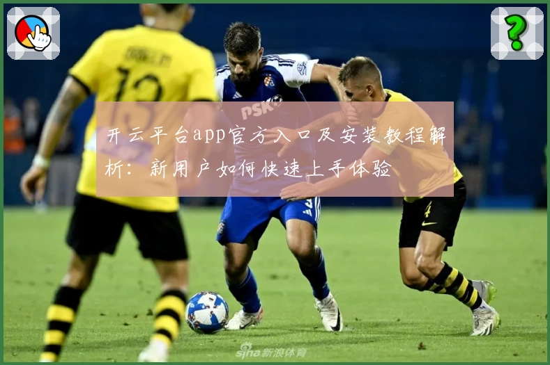 开云平台app官方入口及安装教程解析：新用户如何快速上手体验