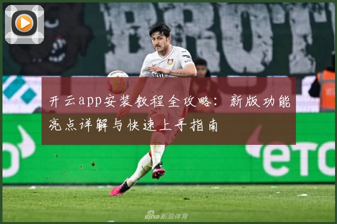 开云app安装教程全攻略：新版功能亮点详解与快速上手指南