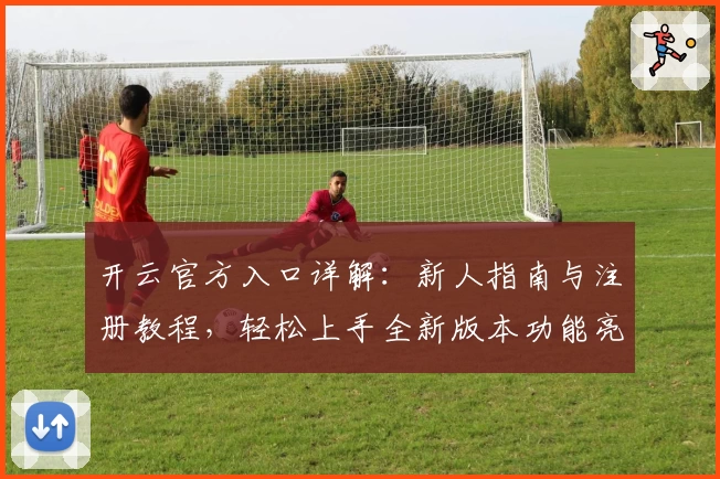 开云官方入口详解：新人指南与注册教程，轻松上手全新版本功能亮点