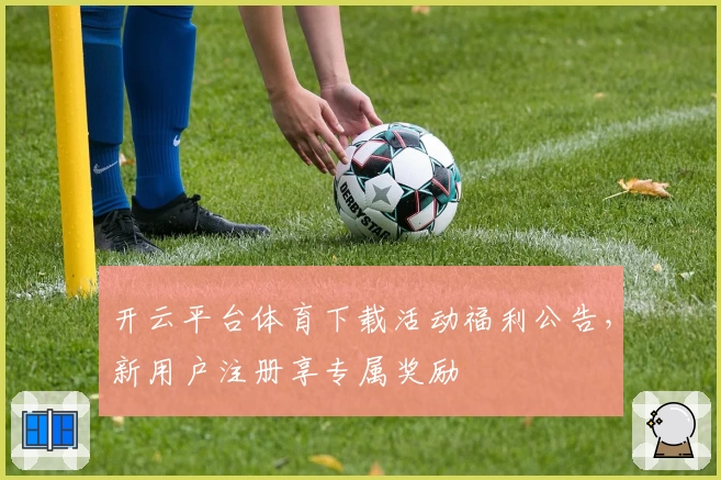 开云平台体育下载活动福利公告，新用户注册享专属奖励