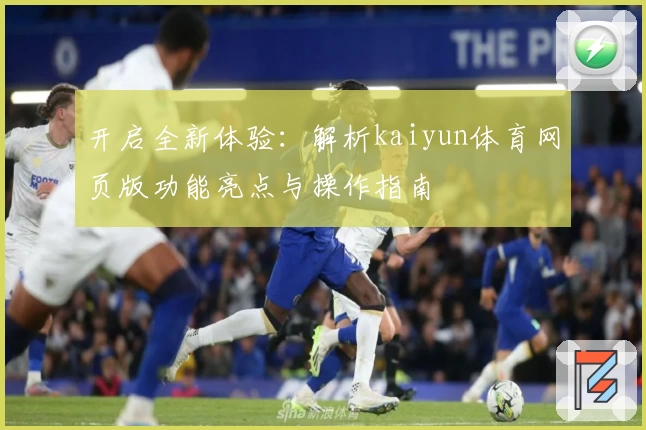 开启全新体验：解析kaiyun体育网页版功能亮点与操作指南