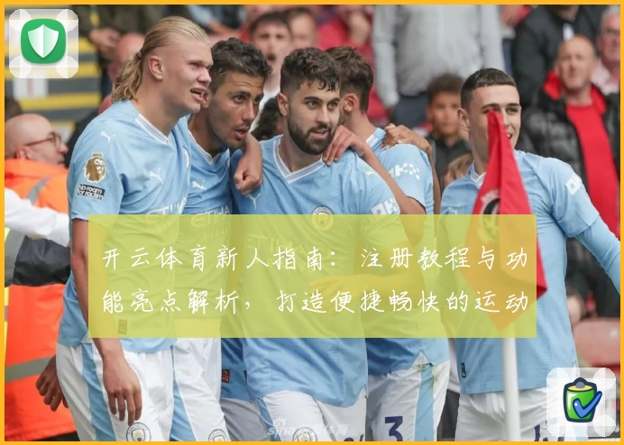 开云体育新人指南:注册教程与功能亮点解析,打造便捷畅快的运动体验