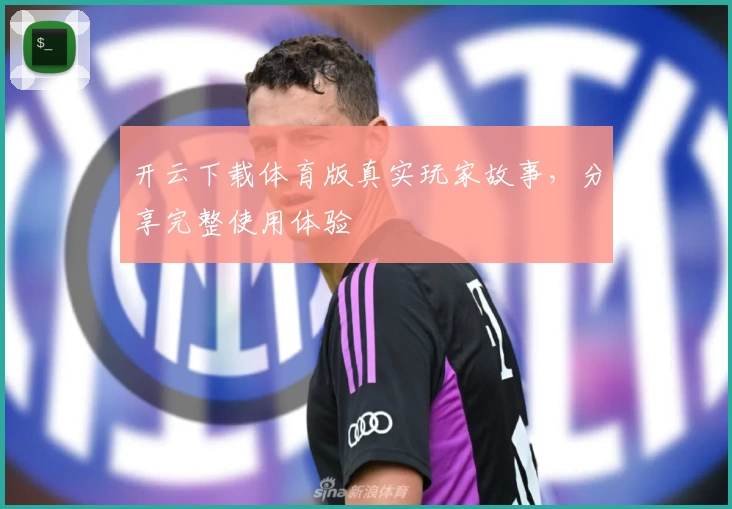 开云下载体育版真实玩家故事，分享完整使用体验