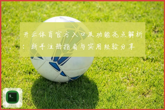 开云体育官方入口及功能亮点解析：新手注册指南与实用经验分享