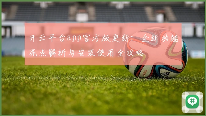 开云平台app官方版更新：全新功能亮点解析与安装使用全攻略